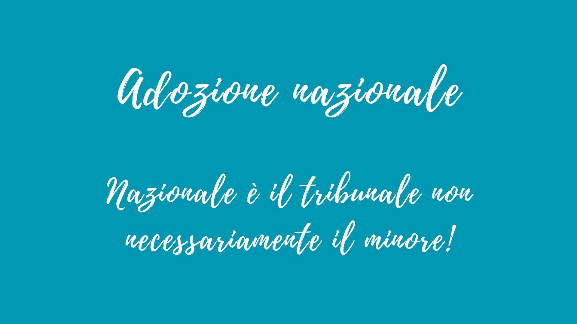 Quando si parla di adozione nazionale si fa riferimento al Tribunale di competenza, non alla nazionalità del minore...